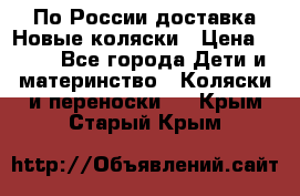 По России доставка.Новые коляски › Цена ­ 500 - Все города Дети и материнство » Коляски и переноски   . Крым,Старый Крым